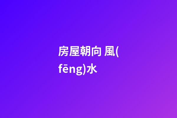 房屋朝向 風(fēng)水